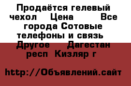 Продаётся гелевый чехол  › Цена ­ 55 - Все города Сотовые телефоны и связь » Другое   . Дагестан респ.,Кизляр г.